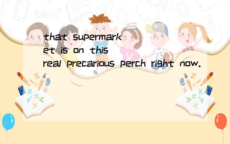 that supermarket is on this real precarious perch right now.