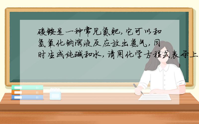 碳铵是一种常见氮肥,它可以和氢氧化钠溶液反应放出氨气,同时生成纯碱和水,请用化学方程式表示上述反应