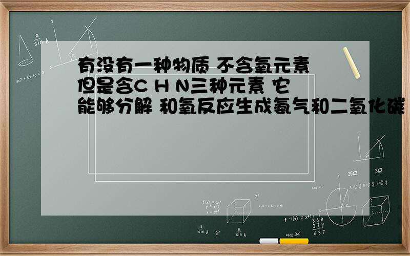 有没有一种物质 不含氧元素 但是含C H N三种元素 它能够分解 和氧反应生成氨气和二氧化碳