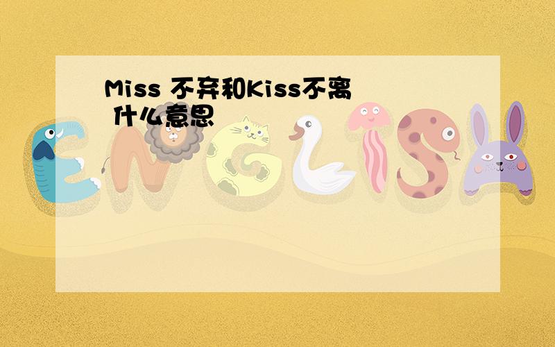 Miss 不弃和Kiss不离 什么意思