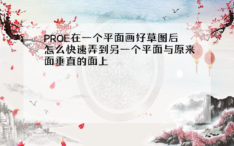 PROE在一个平面画好草图后怎么快速弄到另一个平面与原来面垂直的面上