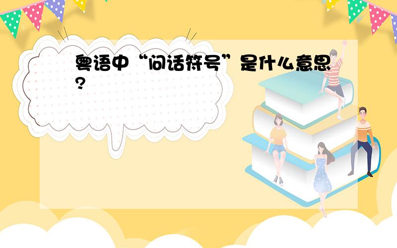 粤语中“问话符号”是什么意思?