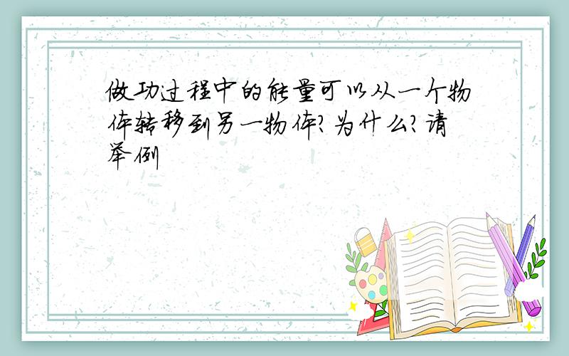 做功过程中的能量可以从一个物体转移到另一物体?为什么?请举例