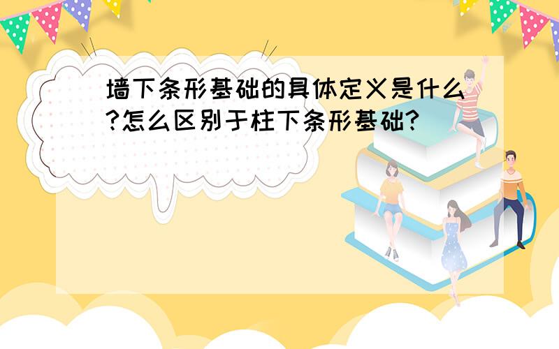 墙下条形基础的具体定义是什么?怎么区别于柱下条形基础?