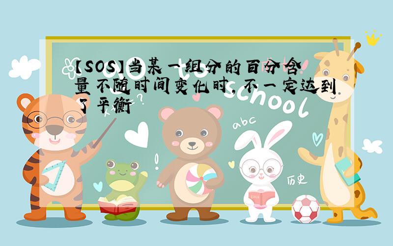 【SOS】当某一组分的百分含量不随时间变化时,不一定达到了平衡