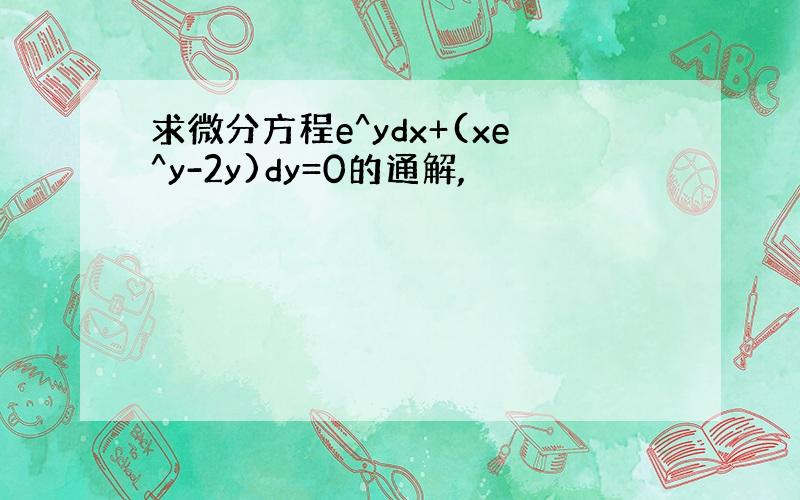 求微分方程e^ydx+(xe^y-2y)dy=0的通解,