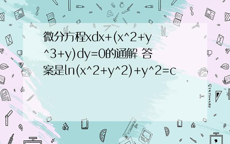 微分方程xdx+(x^2+y^3+y)dy=0的通解 答案是ln(x^2+y^2)+y^2=c