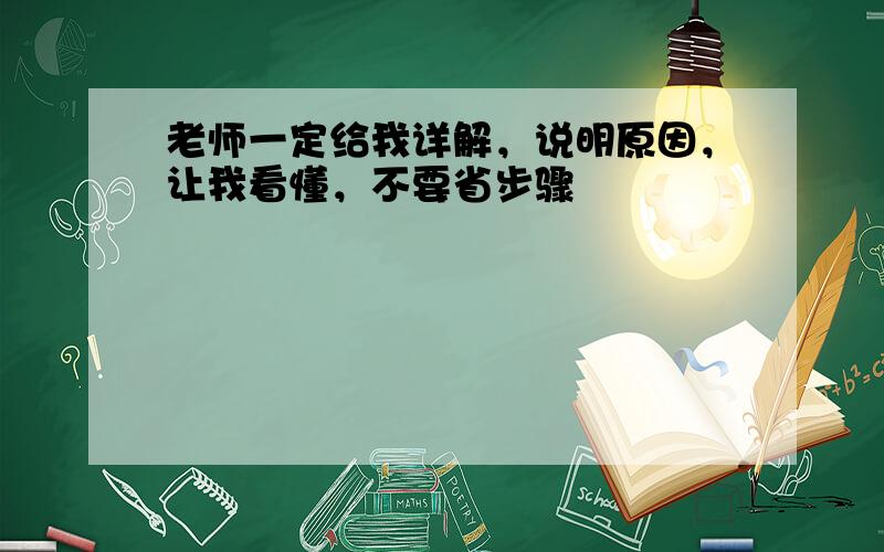 老师一定给我详解，说明原因，让我看懂，不要省步骤