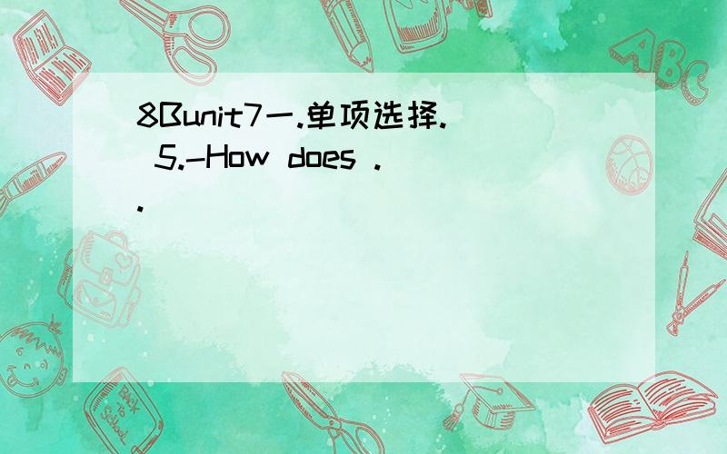 8Bunit7一.单项选择. 5.-How does ..