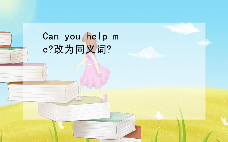 Can you help me?改为同义词?