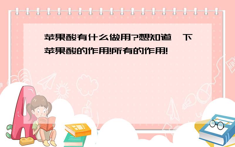 苹果酸有什么做用?想知道一下苹果酸的作用!所有的作用!