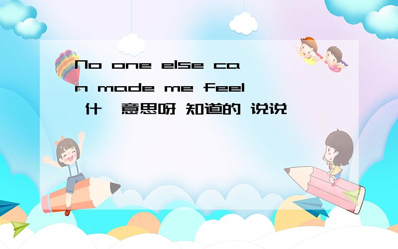 No one else can made me feel 什麽意思呀 知道的 说说