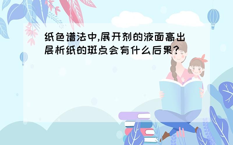 纸色谱法中,展开剂的液面高出层析纸的斑点会有什么后果?