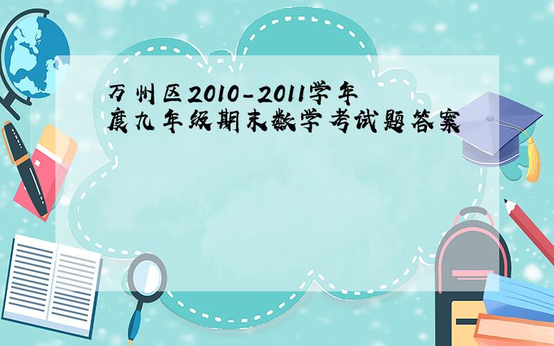 万州区2010-2011学年度九年级期末数学考试题答案