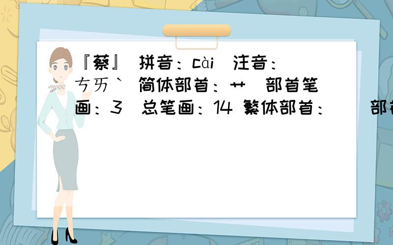 『蔡』 拼音：cài　注音：ㄘㄞˋ 简体部首：艹　部首笔画：3　总笔画：14 繁体部首：艸　部首笔画：6　总