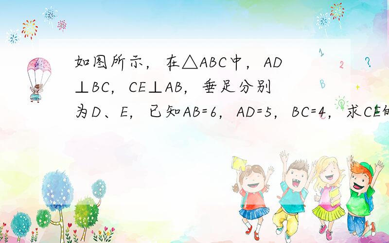 如图所示，在△ABC中，AD⊥BC，CE⊥AB，垂足分别为D、E，已知AB=6，AD=5，BC=4，求CE的长．