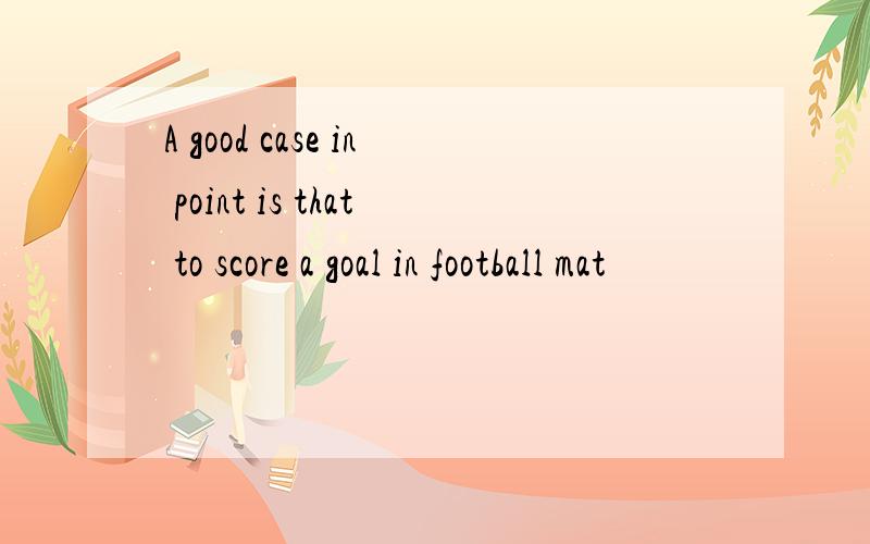 A good case in point is that to score a goal in football mat