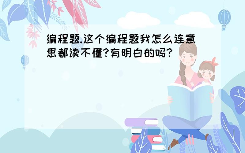 编程题.这个编程题我怎么连意思都读不懂?有明白的吗?