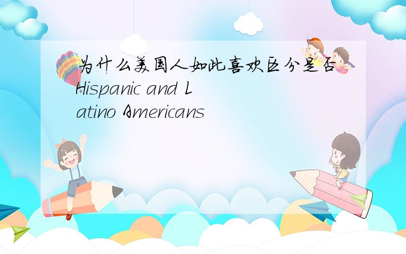 为什么美国人如此喜欢区分是否Hispanic and Latino Americans