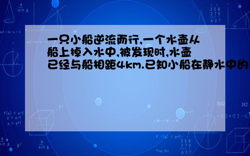 一只小船逆流而行,一个水壶从船上掉入水中,被发现时,水壶已经与船相距4km.已知小船在静水中的速度