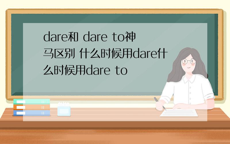 dare和 dare to神马区别 什么时候用dare什么时候用dare to