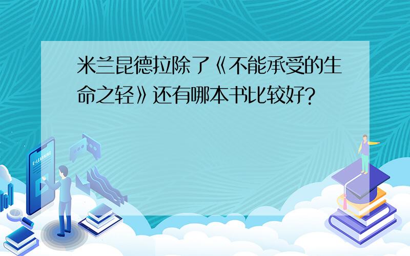 米兰昆德拉除了《不能承受的生命之轻》还有哪本书比较好?