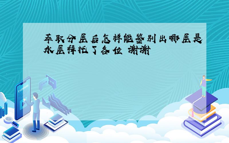 萃取分层后怎样能鉴别出哪层是水层拜托了各位 谢谢