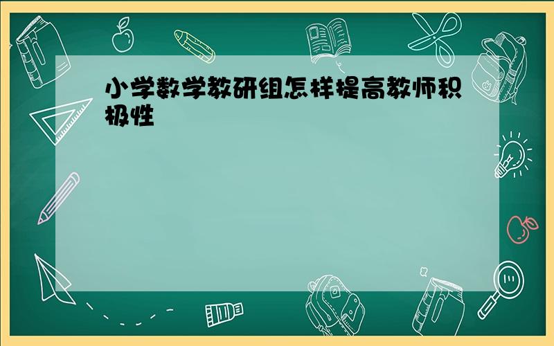 小学数学教研组怎样提高教师积极性