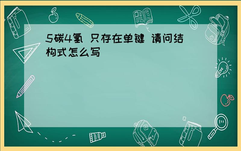 5碳4氢 只存在单键 请问结构式怎么写