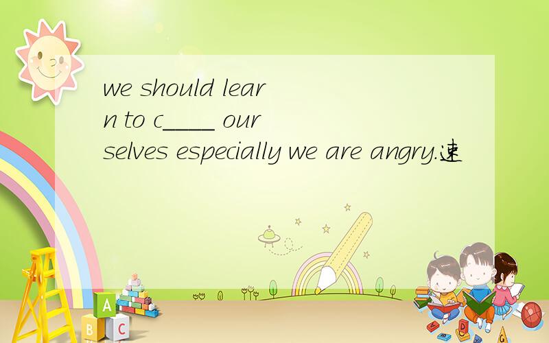 we should learn to c____ ourselves especially we are angry.速