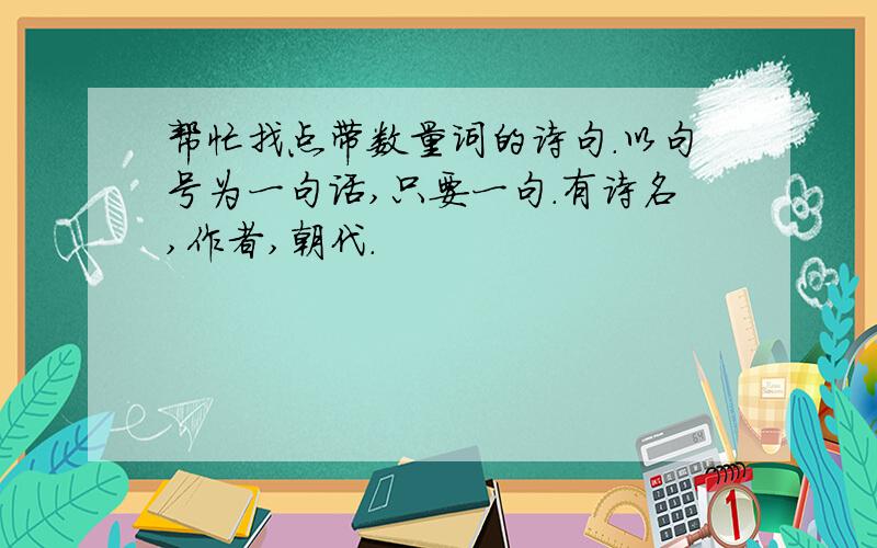 帮忙找点带数量词的诗句.以句号为一句话,只要一句.有诗名,作者,朝代.