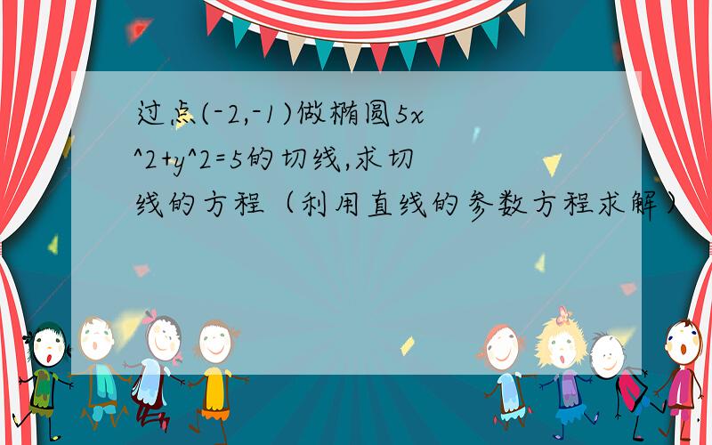 过点(-2,-1)做椭圆5x^2+y^2=5的切线,求切线的方程（利用直线的参数方程求解）