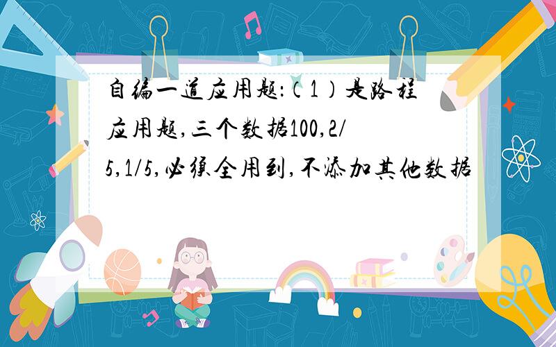 自编一道应用题：（1）是路程应用题,三个数据100,2/5,1/5,必须全用到,不添加其他数据