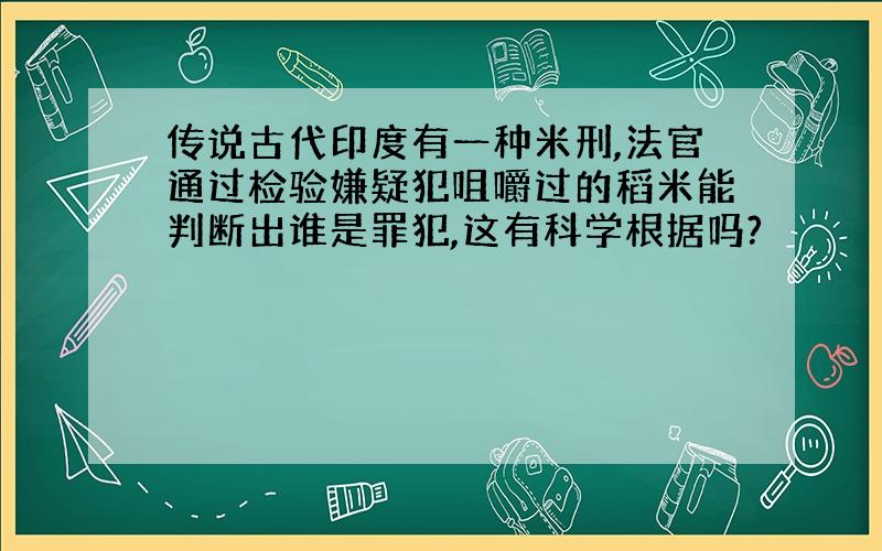 传说古代印度有一种米刑,法官通过检验嫌疑犯咀嚼过的稻米能判断出谁是罪犯,这有科学根据吗?