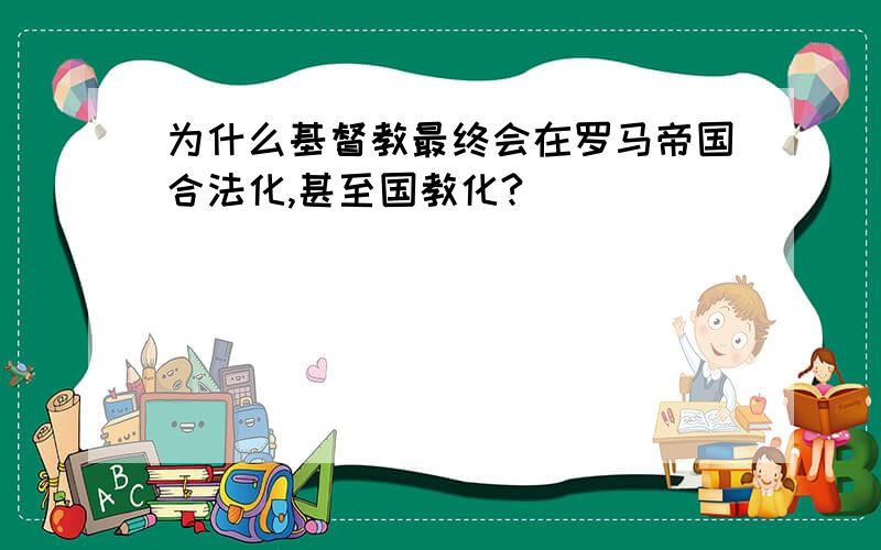 为什么基督教最终会在罗马帝国合法化,甚至国教化?