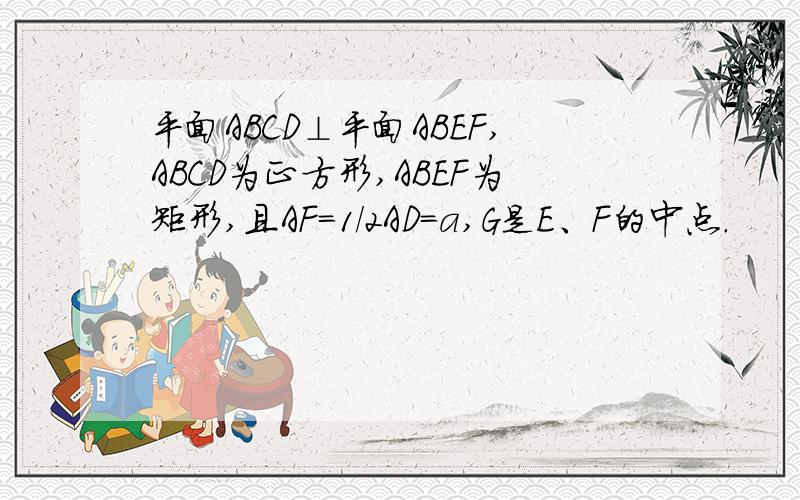 平面ABCD⊥平面ABEF,ABCD为正方形,ABEF为矩形,且AF=1/2AD=a,G是E、F的中点.