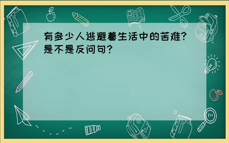 有多少人逃避着生活中的苦难?是不是反问句?