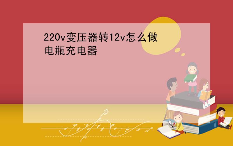 220v变压器转12v怎么做电瓶充电器