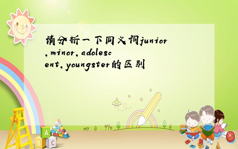 请分析一下同义词junior,minor,adolescent,youngster的区别