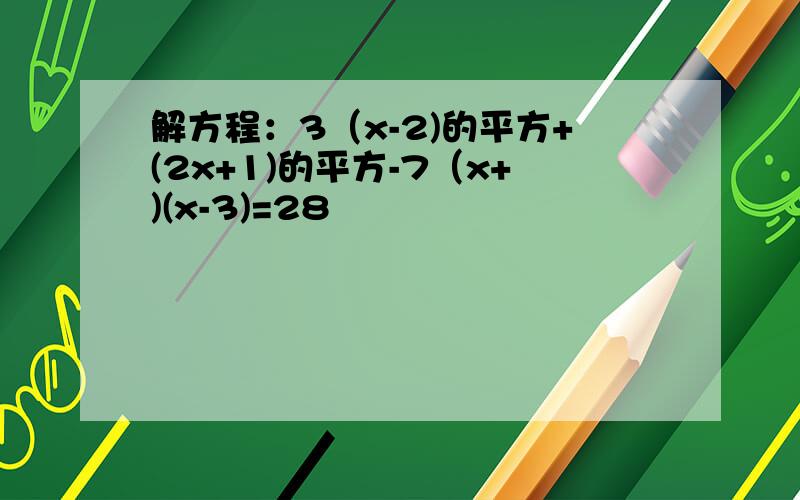 解方程：3（x-2)的平方+(2x+1)的平方-7（x+)(x-3)=28