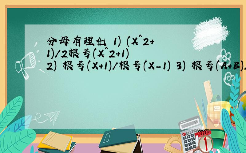 分母有理化 1) (X^2+1)/2根号(X^2+1) 2) 根号(X+1)/根号(X-1) 3) 根号(A+B)/根号