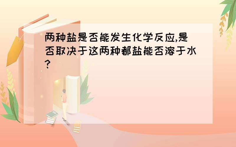 两种盐是否能发生化学反应,是否取决于这两种都盐能否溶于水?