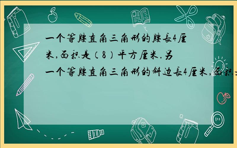 一个等腰直角三角形的腰长4厘米,面积是（8）平方厘米.另一个等腰直角三角形的斜边长4厘米,面积是多少?