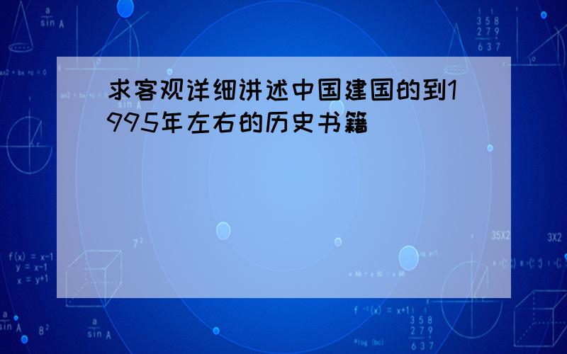 求客观详细讲述中国建国的到1995年左右的历史书籍