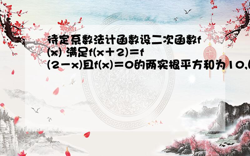 待定系数法计函数设二次函数f(x) 满足f(x＋2)＝f(2－x)且f(x)＝0的两实根平方和为10,图象过点（0,3）