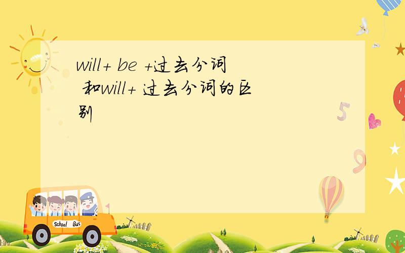 will+ be +过去分词 和will+ 过去分词的区别