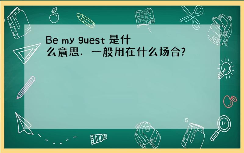 Be my guest 是什么意思．一般用在什么场合?