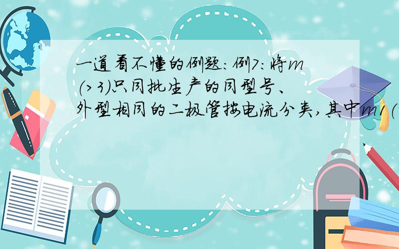 一道看不懂的例题：例7：将m(>3)只同批生产的同型号、外型相同的二极管按电流分类,其中m1(>2)只属于甲类,m2(>