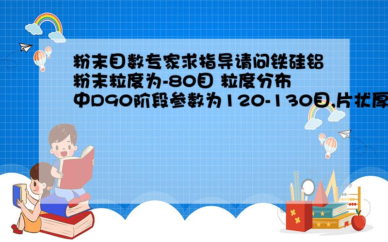 粉末目数专家求指导请问铁硅铝粉末粒度为-80目 粒度分布中D90阶段参数为120-130目,片状厚度为1μm 是怎么一个