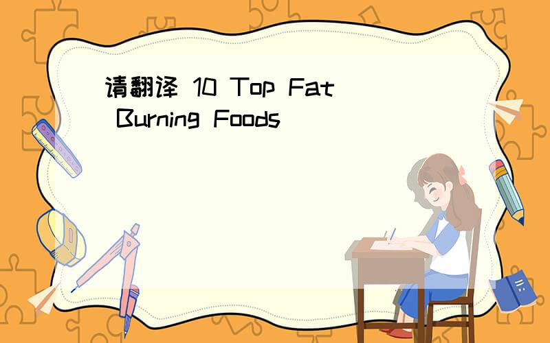 请翻译 10 Top Fat Burning Foods